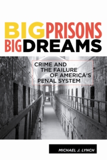 Big Prisons, Big Dreams : Crime and the Failure of America's Penal System