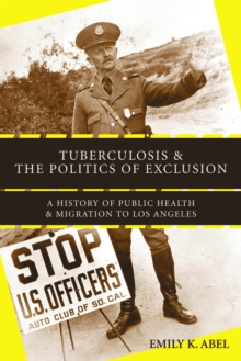 Tuberculosis and the Politics of Exclusion : A History of Public Health and Migration to Los Angeles