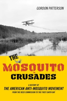 The Mosquito Crusades : A History of the American Anti-Mosquito Movement from the Reed Commission to the First Earth Day