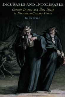 Incurable and Intolerable : Chronic Disease and Slow Death in Nineteenth-Century France