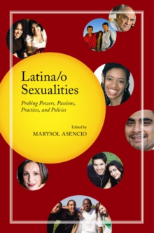 Latina/o Sexualities : Probing Powers, Passions, Practices, and Policies