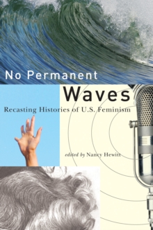 No Permanent Waves : Recasting Histories of U.S. Feminism