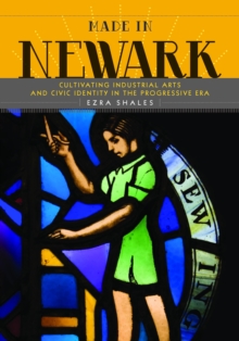 Made in Newark : Cultivating Industrial Arts and Civic Identity in the Progressive Era