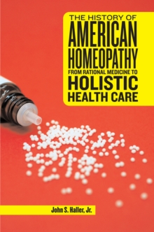 The History of American Homeopathy : From Rational Medicine to Holistic Health Care