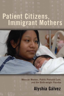 Patient Citizens, Immigrant Mothers : Mexican Women, Public Prenatal Care, and the Birth Weight Paradox