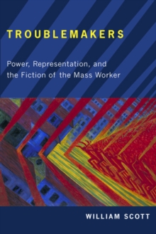 Troublemakers : Power, Representation, and the Fiction of the Mass Worker