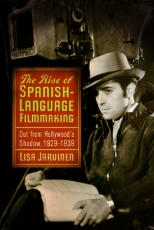 The Rise of Spanish-Language Filmmaking : Out from Hollywood's Shadow, 1929-1939