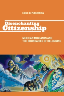 Disenchanting Citizenship : Mexican Migrants and the Boundaries of Belonging