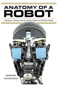 Anatomy of a Robot : Literature, Cinema, and the Cultural Work of Artificial People