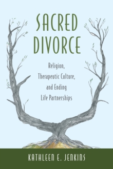 Sacred Divorce : Religion, Therapeutic Culture, and Ending Life Partnerships