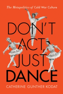 Don't Act, Just Dance : The Metapolitics of Cold War Culture