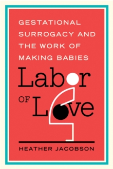 Labor of Love : Gestational Surrogacy and the Work of Making Babies