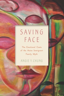 Saving Face : The Emotional Costs of the Asian Immigrant Family Myth