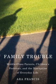 Family Trouble : Middle-Class Parents, Children's Problems, and the Disruption of Everyday Life