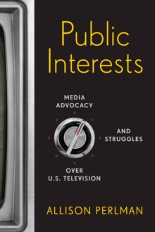 Public Interests : Media Advocacy and Struggles over U.S. Television