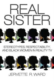 Real Sister : Stereotypes, Respectability, and Black Women in Reality TV