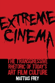 Extreme Cinema : The Transgressive Rhetoric of Today's Art Film Culture