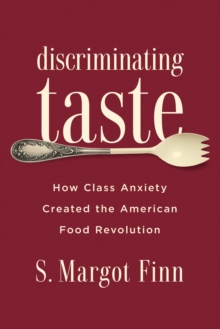 Discriminating Taste : How Class Anxiety Created the American Food Revolution