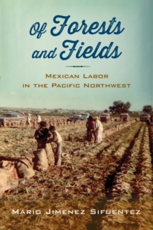 Of Forests and Fields : Mexican Labor in the Pacific Northwest