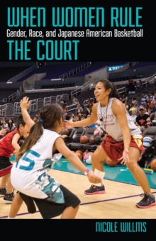 When Women Rule the Court : Gender, Race, and Japanese American Basketball