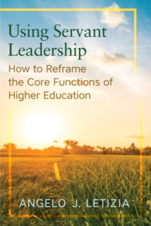 Using Servant Leadership : How to Reframe the Core Functions of Higher Education