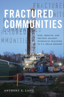 Fractured Communities : Risk, Impacts, and Protest Against Hydraulic Fracking in U.S. Shale Regions