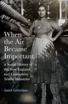 When the Air Became Important : A Social History of the New England and Lancashire Textile Industries