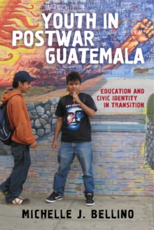 Youth in Postwar Guatemala : Education and Civic Identity in Transition