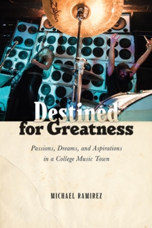 Destined for Greatness : Passions, Dreams, and Aspirations in a College Music Town