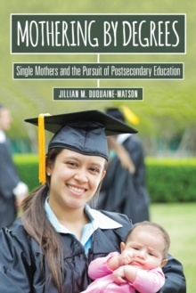 Mothering by Degrees : Single Mothers and the Pursuit of Postsecondary Education