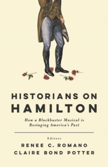 Historians on Hamilton : How a Blockbuster Musical Is Restaging America's Past