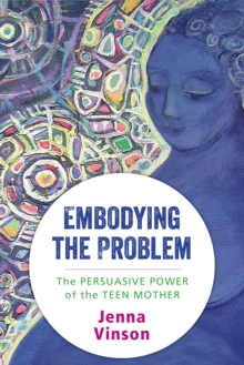 Embodying the Problem : The Persuasive Power of the Teen Mother