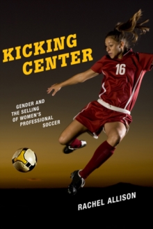 Kicking Center : Gender and the Selling of Women's Professional Soccer