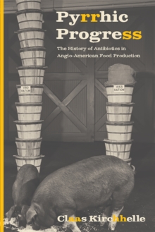 Pyrrhic Progress : The History of Antibiotics in Anglo-American Food Production