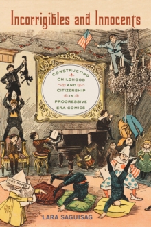 Incorrigibles and Innocents : Constructing Childhood and Citizenship in Progressive Era Comics