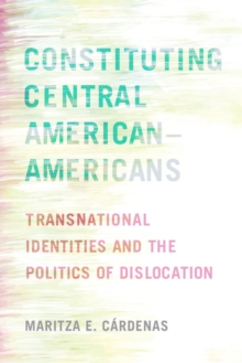 Constituting Central AmericanAmericans : Transnational Identities and the Politics of Dislocation