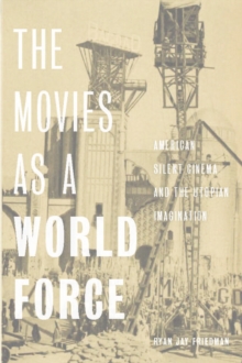 The Movies as a World Force : American Silent Cinema and the Utopian Imagination