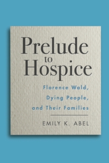 Prelude to Hospice : Florence Wald, Dying People, and their Families