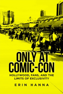 Only at Comic-Con : Hollywood, Fans, and the Limits of Exclusivity