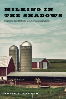 Milking in the Shadows : Migrants and Mobility in America's Dairyland