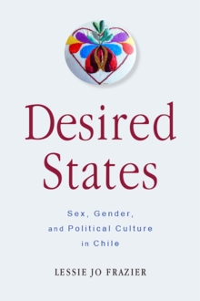 Desired States : Sex, Gender, and Political Culture in Chile