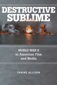 Destructive Sublime : World War II in American Film and Media