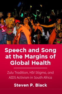 Speech and Song at the Margins of Global Health : Zulu Tradition, HIV Stigma, and AIDS Activism in South Africa