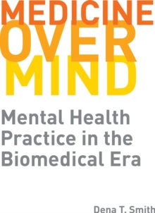 Medicine over Mind : Mental Health Practice in the Biomedical Era