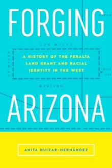 Forging Arizona : A History of the Peralta Land Grant and Racial Identity in the West