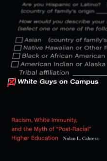 White Guys on Campus : Racism, White Immunity, and the Myth of "Post-Racial" Higher Education