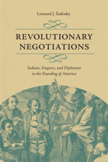 Revolutionary Negotiations : Indians, Empires, and Diplomats in the Founding of America