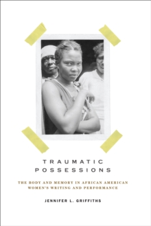 Traumatic Possessions : The Body and Memory in African American Women's Writing and Performance