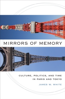 Mirrors of Memory : Culture, Politics, and Time in Paris and Tokyo