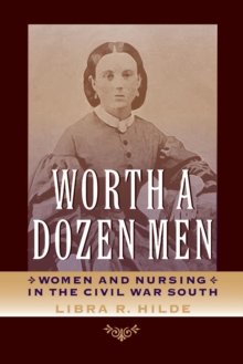 Worth a Dozen Men : Women and Nursing in the Civil War South